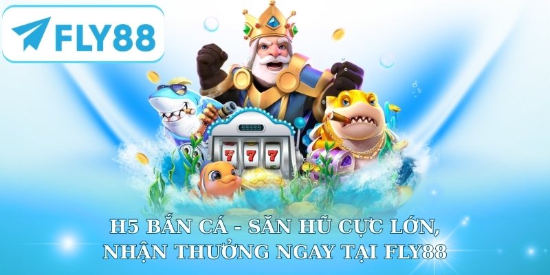 H5 Bắn cá - Săn Hũ Cực Lớn, Nhận Thưởng Ngay Tại Fly88