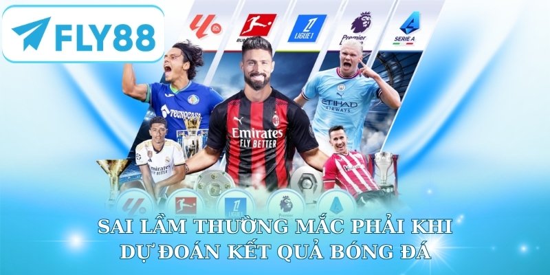 Sai lầm thường mắc phải khi dự đoán kết quả bóng đá